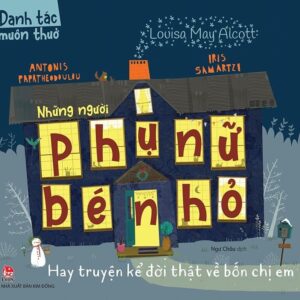 Timeless Classics - Little Women: A True Story About Four Sisters (Danh tác muôn thuở - Những người phụ nữ bé nhỏ Hay truyện kể đời thật về bốn chị em)