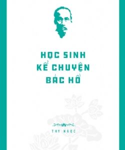 Hồ Chí Minh’s Legacy: Students Tell Stories About Uncle Hồ (Di sản Hồ Chí Minh. Học sinh kể chuyện Bác Hồ)