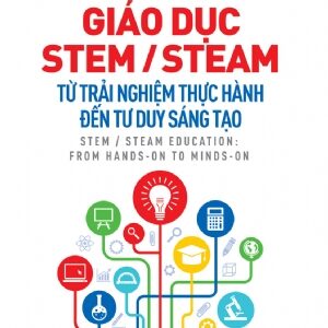 STEM/STEAM Education - From Real-Life Experiences to Creative Thinking (Giáo dục STEM/STEAM - Từ trải nghiệm thực tế đến tư duy sáng tạo)