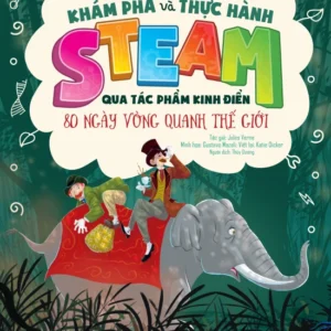 Discover and Practice STEAM Through Classics - Around the World in 80 Days (Khám phá và thực hành STEAM qua tác phẩm kinh điển - 80 ngày vòng quanh thế giới)