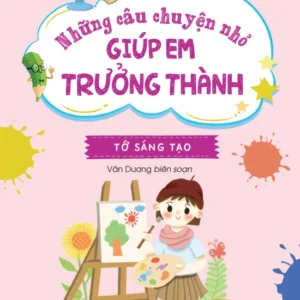 Little Stories to Grow Up – I Am Creative (Những câu chuyện nhỏ giúp em trưởng thành - Tớ sáng tạo)
